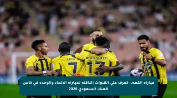 مباراة القمة.. تعرف على القنوات الناقلة لمباراة الاتحاد والوحدة في كأس الملك السعودي 2026
